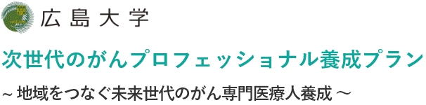 広島大学 次世代のがんプロフェッショナル養成プラン　～地域をつなぐ未来世代のがん専門医療人養成 ～